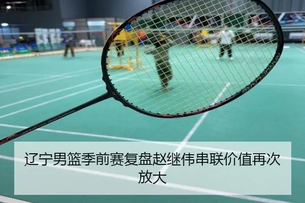 辽宁男篮季前赛复盘赵继伟串联价值再次放大