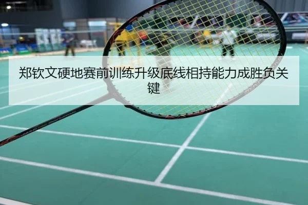 郑钦文硬地赛前训练升级底线相持能力成胜负关键